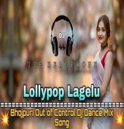Lollypop Lagelu (Bhojpuri) Out Of Control Dj Dance Mix